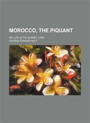 Morocco, the Piquant; Or, Life in the Sunset Land,1151276723,9781151276728