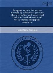 Inorganic crystal formation directed by biomineral proteins Characterization and biophysical studies of mollusk-nacre and tooth-enamel polypeptide sequences.,1243971320,9781243971326