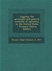 Logging; The Principles and General Methods of Operation in the United States - Primary Source Edition,1293799106,9781293799109