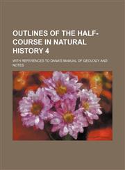 Outlines of the half-course in Natural History 4; with references to Dana's Manual of geology and notes,1151443883,9781151443885