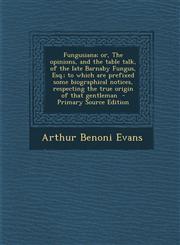 Fungusiana; or, The opinions, and the table talk, of the late Barnaby Fungus, Esq.; to which are prefixed some biographical notices, respecting the true origin of that gentleman  - Primary Source Edition,1293414824,9781293414828