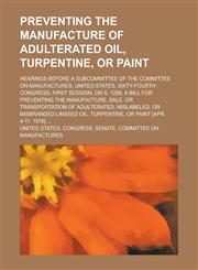 Preventing the Manufacture of Adulterated Oil, Turpentine, or Paint; Hearings Before a Subcommittee of the Committee on Manufactures, United States, S,1234151731,9781234151737