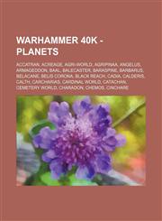 Warhammer 40k - Planets Accatran, Acreage, Agri-World, Agripinaa, Angelus, Armageddon, Baal, Balecaster, Baraspine, Barbarus, Belacane, Belis Corona, Black Reach, Cadia, Calderis, Calth, Carcharias, Cardinal World, Catachan, Cemetery World, Charadon, Che,1234650487,9781234650483