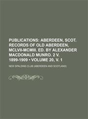 Publications (Volume 20, v. 1); Aberdeen, Scot. Records of Old Aberdeen, Mclvii-Mcmiii. Ed. by Alexander Macdonald Munro. 2 V. 1899-1909,1153928167,9781153928168