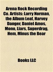 Arena Rock Recording Co. Artists Larry Norman, the Album Leaf, Harvey Danger, Daniel Amos, Mono, Liars, Superdrag, Hem, Minus the Bear,1155815211,9781155815213