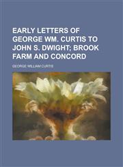 Early Letters of George Wm. Curtis to John S. Dwight,1151239046,9781151239044