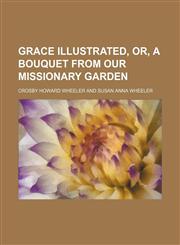 Grace illustrated, or, A bouquet from our missionary garden,1236238966,9781236238962