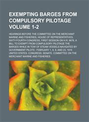 Exempting Barges from Compulsory Pilotage; Hearings Before the Committee on the Merchant Marine and Fisheries, House of Representatives, Sixty-Fourth,1154381404,9781154381405