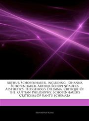 Articles On Arthur Schopenhauer, including Johanna Schopenhauer, Arthur Schopenhauer's Aesthetics, Hedgehog's Dilemma, Critique Of The Kantian Philosophy, Schopenhauer's Criticism Of Kant's Schemata,1243437421,9781243437426