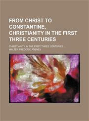 From Christ to Constantine, Christianity in the First Three Centuries; Christianity in the First Three Centuries,1150946954,9781150946950