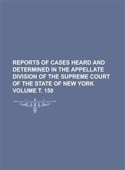 Reports of cases heard and determined in the Appellate Division of the Supreme Court of the State of New York Volume т. 150,1130473082,9781130473087