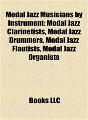 Modal Jazz Musicians by Instrument Modal Jazz Clarinetists, Modal Jazz Drummers, Modal Jazz Flautists, Modal Jazz Organists,1157881815,9781157881810