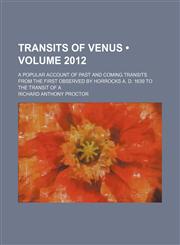 Transits of Venus (Volume 2012); A Popular Account of Past and Coming Transits From the First Observed by Horrocks A. D. 1639 to the Transit of A,1150321253,9781150321252