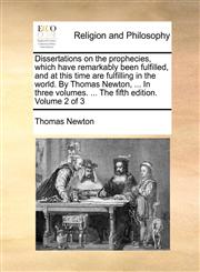 Dissertations on the prophecies, which have remarkably been fulfilled, and at this time are fulfilling in the world. By Thomas Newton, ... In three volumes. ... The fifth edition. Volume 2 of 3,1170556183,9781170556184