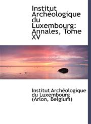 Institut Archéologique du Luxembourg Annales, Tome XV,1241650411,9781241650414