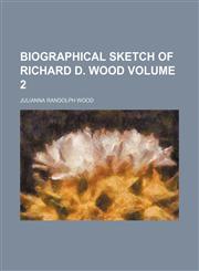 Biographical sketch of Richard D. Wood Volume 2,1154266222,9781154266221