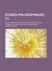 Etudes Philosophiques; Pour Vulgariser Les Theories D'Aristote Et de S. Thomas, Et Leur Accord Avec Les Sciences ... (7 ),1153466775,9781153466776