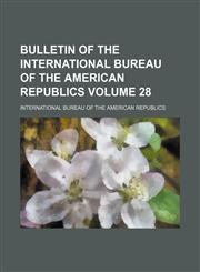 Bulletin of the International Bureau of the American Republics Volume 28,1130961079,9781130961072
