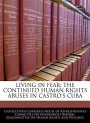 LIVING IN FEAR THE CONTINUED HUMAN RIGHTS ABUSES IN CASTRO'S CUBA,1240491468,9781240491469