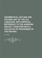 Grammatical Outline and Vocabulary of the Oji-Language, with especial Reference to the Akwapim-Dialect, together with a Collectio of Proverbes of the Natives,1231044187,9781231044186