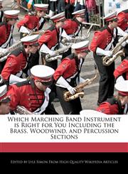 Which Marching Band Instrument is Right for You Including the Brass, Woodwind, and Percussion Sections,124170418X,9781241704186