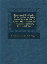 Dante and His Circle With the Italian Poets Preceding Him. (1100-1200-1300). a Collection of Lyrics - Primary Source Edition,1294006703,9781294006701