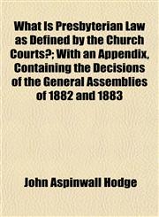 What Is Presbyterian Law as Defined by the Church Courts?; With an Appendix, Containing the Decisions of the General Assemblies of 1882 and 1883,1153214881,9781153214889