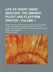 Life of Henry Ward Beecher, the eminent pulpit and platform orator (Volume 1); Being a graphic sketch of his early life, his career in the West and his crowning glory of a forty years' pastorate in Brooklyn, with narratives of his great achievements,1151154164,9781151154163