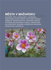 Města v Maďarsku Budapešť, Pécs, Seznam měst v Maďarsku, Szentendre, Dunaújváros, Győr, Eger, Szeged, Debrecín, Székesfehérvár, Veszprém,1232837598,9781232837596