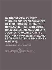 Narrative of a Journey Through the Upper Provinces of India, From Calcutta to Bombay, 1824-1825, With Notes Upon Ceylon, an Account of a Journey to Madras and the Southern Provinces, 1826, and Letters Written in India [Ed. by A. Heber]. (Volume 2),1150363061,9781150363061