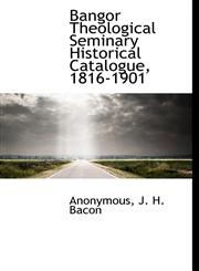 Bangor Theological Seminary Historical Catalogue, 1816-1901,114050892X,9781140508922