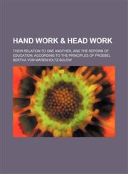 Hand work & head work; their relation to one another, and the reform of education, according to the principles of Froebel,1151243515,9781151243515