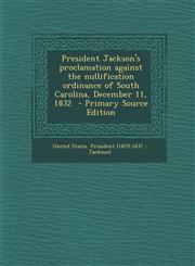 President Jackson's Proclamation Against the Nullification Ordinance of South Carolina, December 11, 1832 - Primary Source Edition,1289619298,9781289619299