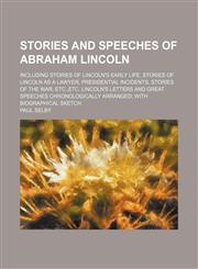 Stories and Speeches of Abraham Lincoln; Including Stories of Lincoln's Early Life, Stories of Lincoln as a Lawyer, Presidential Incidents, Stories of the War, Etc.,etc. Lincoln's Letters and Great Speeches Chronologically Arranged With Biographical Sketc,1151038954,9781151038951