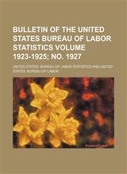 Bulletin of the United States Bureau of Labor Statistics Volume 1923-1925; no. 1927,1235981495,9781235981494