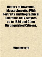 History of Lawrence, Massachusetts; With Portraits and Biographical Sketches of Ex-Mayors up to 1880 and Other Distinguished Citizens,,1152949977,9781152949973