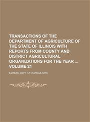 Transactions of the Department of Agriculture of the State of Illinois with Reports from County and District Agricultural Organizations for the Year  Volume 21,1236760743,9781236760746