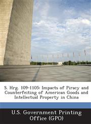 S. Hrg. 109-1105 Impacts of Piracy and Counterfeiting of American Goods and Intellectual Property in China,129527096X,9781295270965