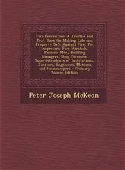 Fire Prevention A Treatise and Text Book on Making Life and Property Safe Against Fire, for Inspectors, Fire Marshals, Business Men, B,129390421X,9781293904213