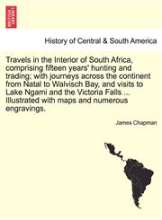 Travels in the Interior of South Africa, comprising fifteen years' hunting and trading; with journeys across the continent from Natal to Walvisch Bay, and visits to Lake Ngami and the Victoria Falls ... Illustrated with maps and numerous engravings.,1241490082,9781241490089