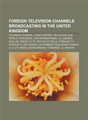 Foreign television channels broadcasting in the United Kingdom Fox News Channel, China Central Television, NHK World, Euronews,1155195434,9781155195438