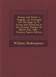 Romeo and Juliet, a Tragedy, as Arranged for the Stage by H. Irving and Presented at the Lyceum Theatre on March 8th, 1882 - Primary Source Edition,1295524724,9781295524723