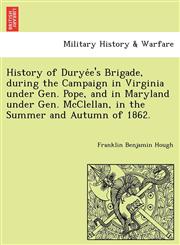History of Duryée's Brigade, during the Campaign in Virginia under Gen. Pope, and in Maryland under Gen. McClellan, in the Summer and Autumn of 1862.,1241768846,9781241768843