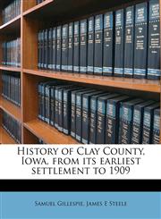 History of Clay County, Iowa, from its earliest settlement to 1909,1177886723,9781177886727