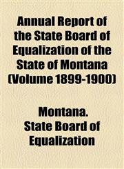 Annual Report of the State Board of Equalization of the State of Montana (Volume 1899-1900),1154612716,9781154612714