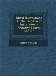 Rural Recreations Or the Gardener's Instructor - Primary Source Edition,1295007169,9781295007165