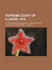 Supreme Court of Illinois, 1818; its first judges and lawyers  short sketches,1231203455,9781231203453