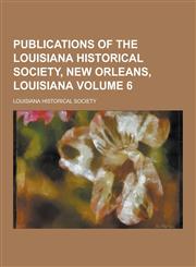 Publications of the Louisiana Historical Society, New Orleans, Louisiana Volume 6,1230407022,9781230407029