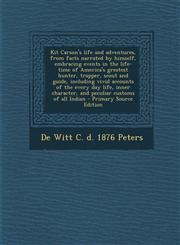 Kit Carson's Life and Adventures, from Facts Narrated by Himself, Embracing Events in the Life-Time of America's Greatest Hunter, Trapper, Scout and G,1287889832,9781287889830