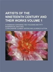 Artists of the nineteenth century and their works Volume 1; A handbook containing two thousand and fifty biographical sketches,1153865572,9781153865579